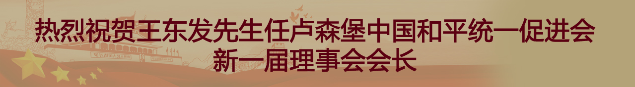 热烈祝贺王东发先生任卢森堡中国和平统一促进会新一届理事会会长